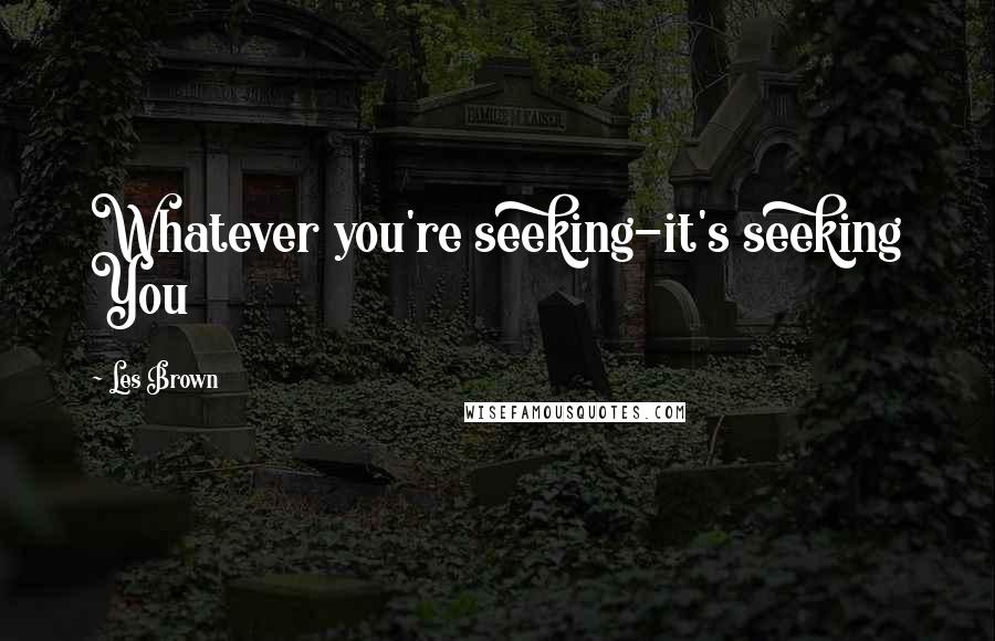 Les Brown Quotes: Whatever you're seeking-it's seeking You