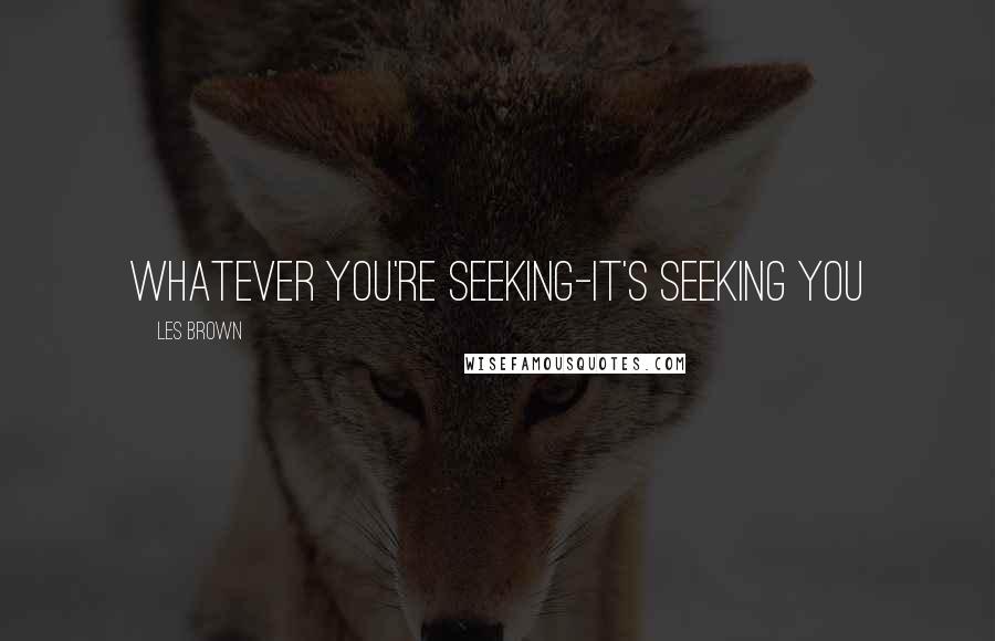 Les Brown Quotes: Whatever you're seeking-it's seeking You