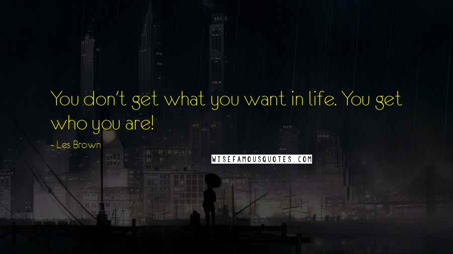 Les Brown Quotes: You don't get what you want in life. You get who you are!