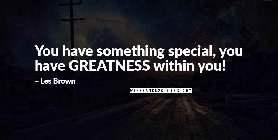 Les Brown Quotes: You have something special, you have GREATNESS within you!
