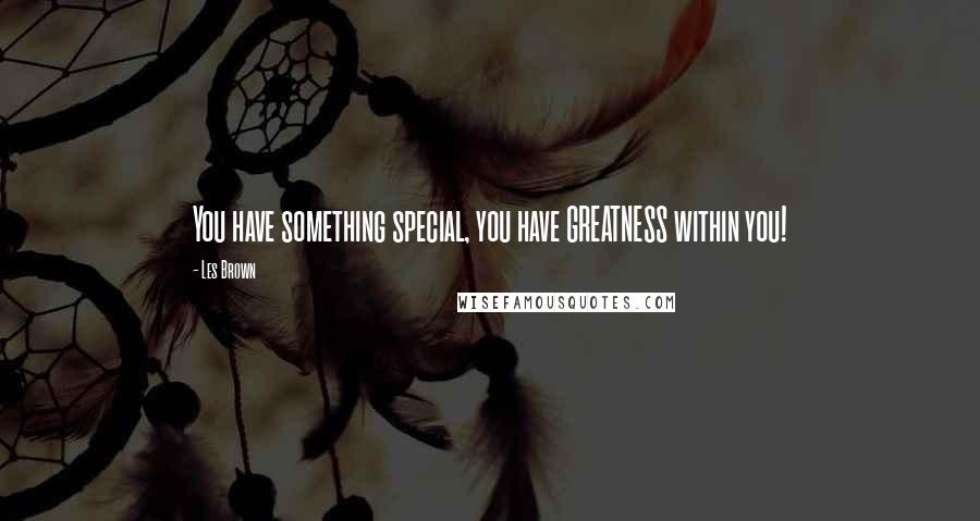 Les Brown Quotes: You have something special, you have GREATNESS within you!