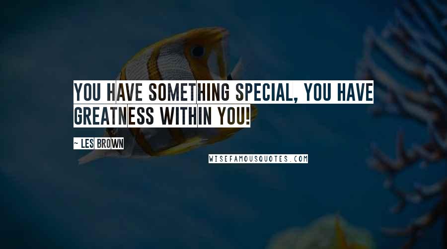 Les Brown Quotes: You have something special, you have GREATNESS within you!