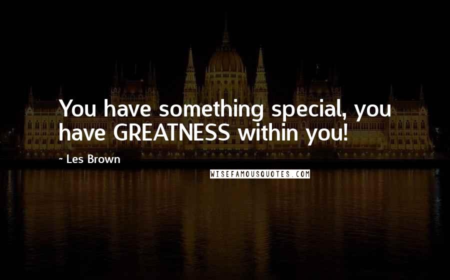 Les Brown Quotes: You have something special, you have GREATNESS within you!
