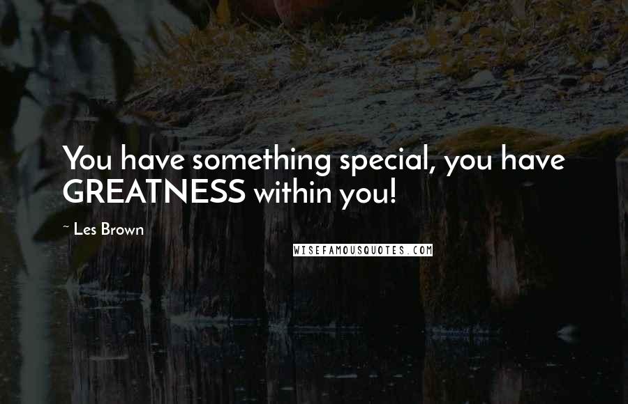 Les Brown Quotes: You have something special, you have GREATNESS within you!
