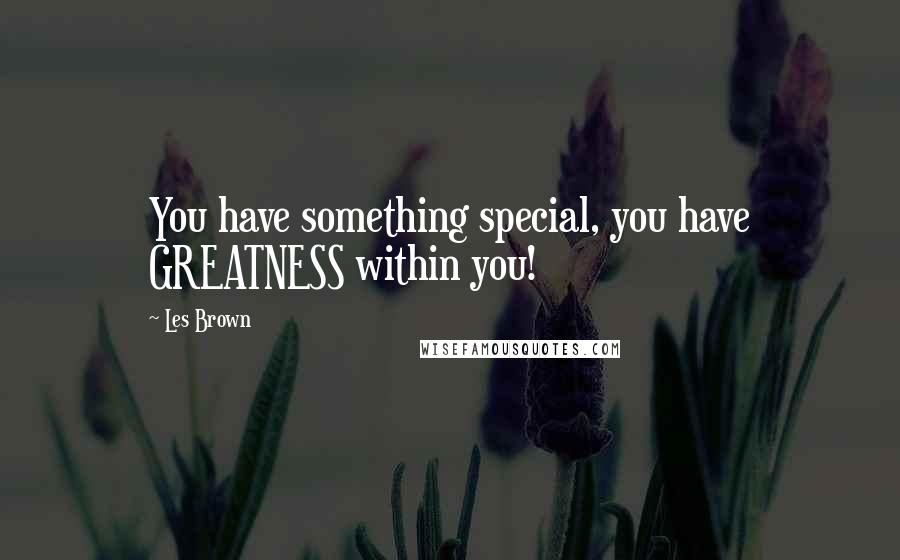 Les Brown Quotes: You have something special, you have GREATNESS within you!