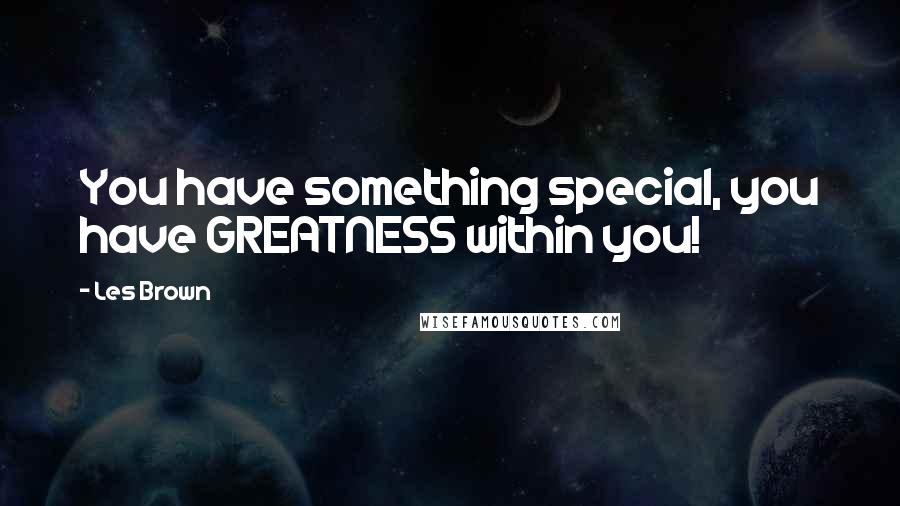 Les Brown Quotes: You have something special, you have GREATNESS within you!
