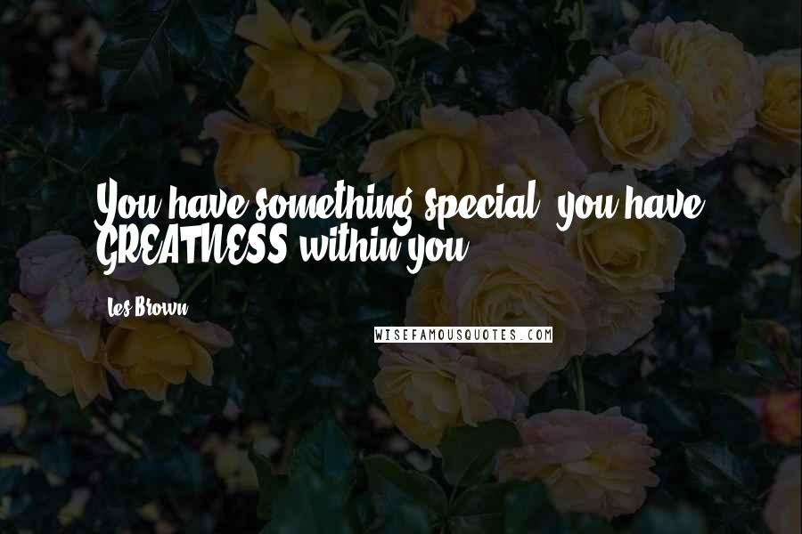 Les Brown Quotes: You have something special, you have GREATNESS within you!