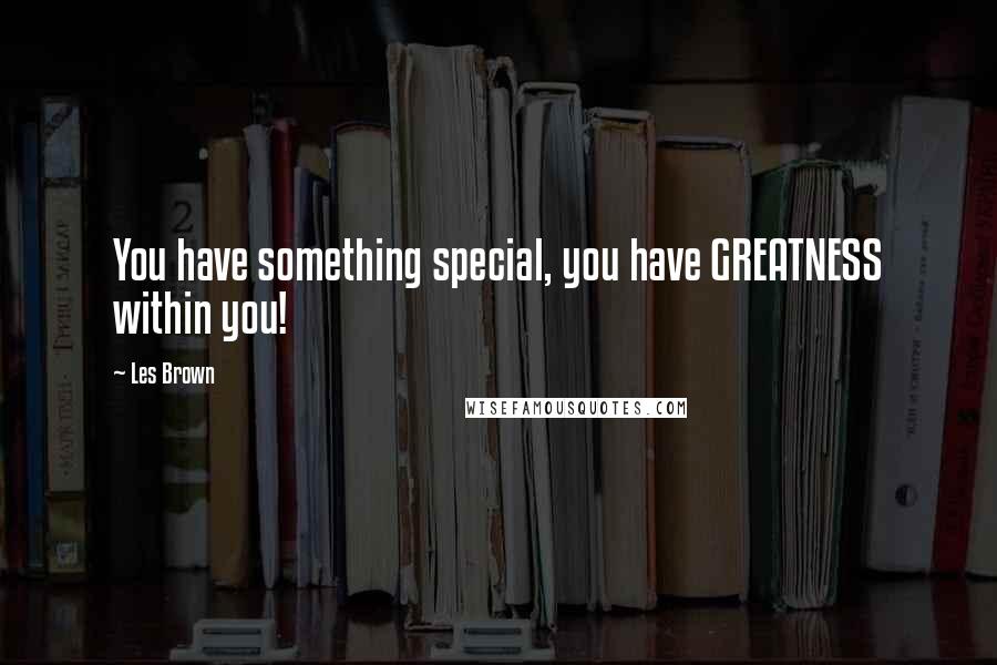 Les Brown Quotes: You have something special, you have GREATNESS within you!