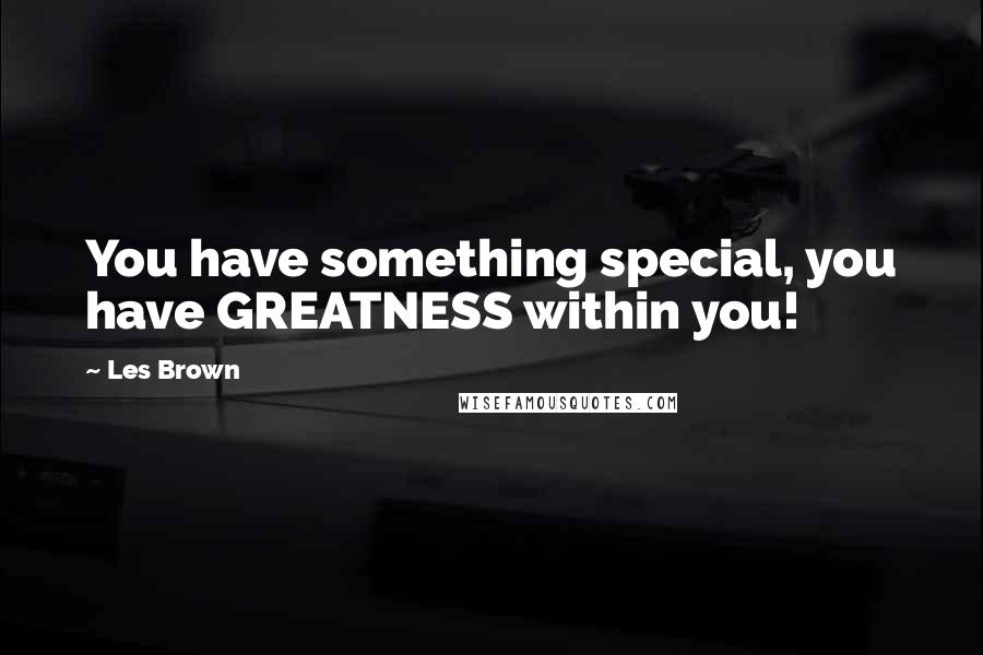 Les Brown Quotes: You have something special, you have GREATNESS within you!