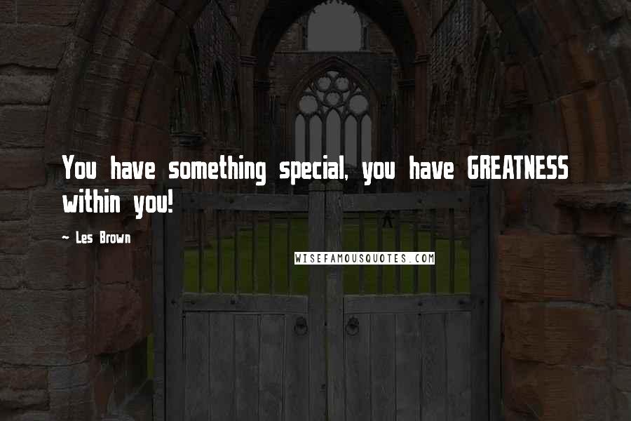 Les Brown Quotes: You have something special, you have GREATNESS within you!