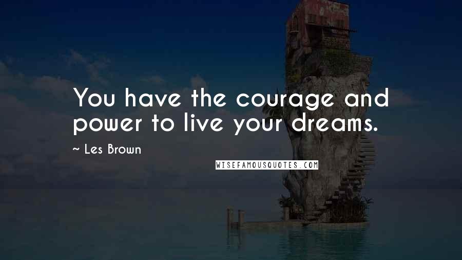 Les Brown Quotes: You have the courage and power to live your dreams.