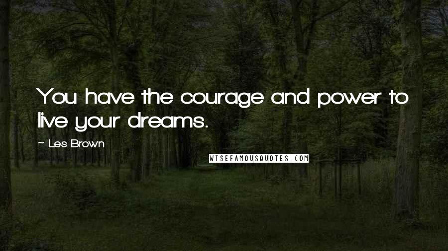 Les Brown Quotes: You have the courage and power to live your dreams.