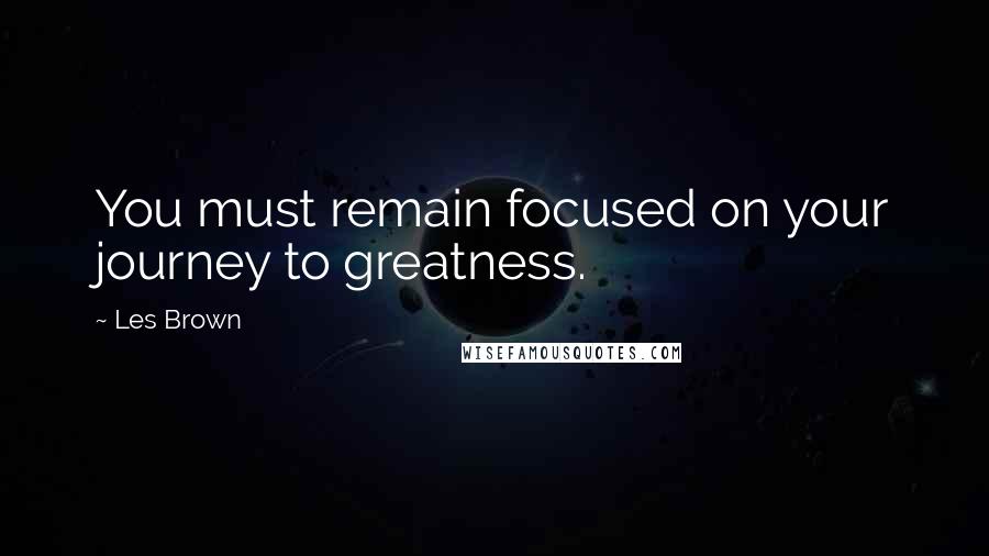 Les Brown Quotes: You must remain focused on your journey to greatness.