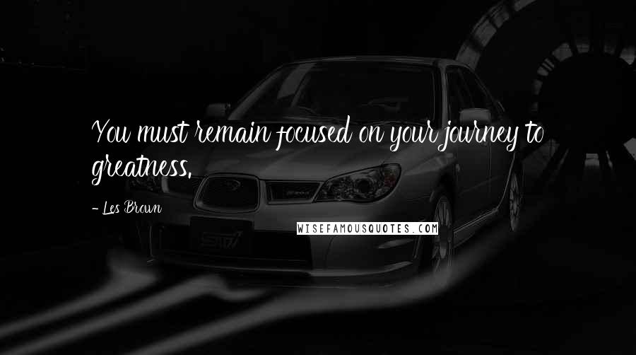 Les Brown Quotes: You must remain focused on your journey to greatness.