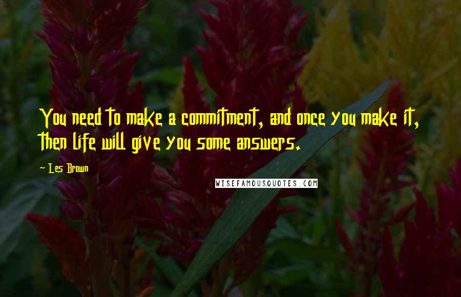 Les Brown Quotes: You need to make a commitment, and once you make it, then life will give you some answers.