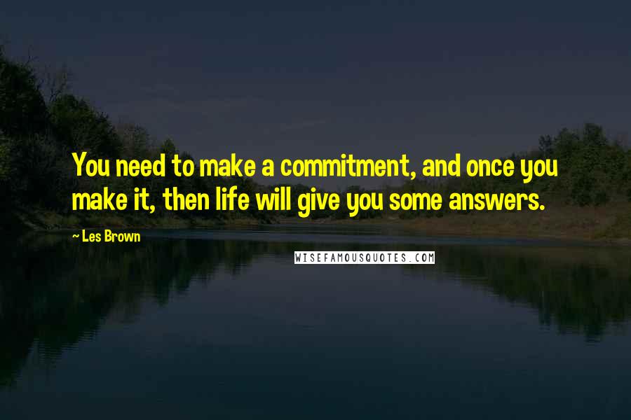 Les Brown Quotes: You need to make a commitment, and once you make it, then life will give you some answers.