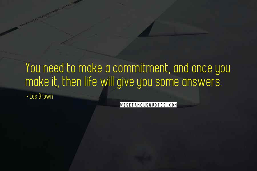 Les Brown Quotes: You need to make a commitment, and once you make it, then life will give you some answers.