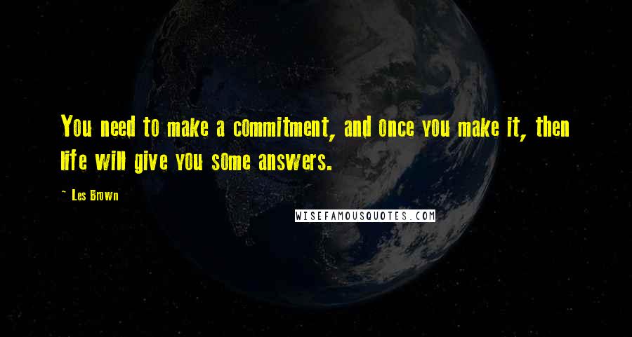 Les Brown Quotes: You need to make a commitment, and once you make it, then life will give you some answers.