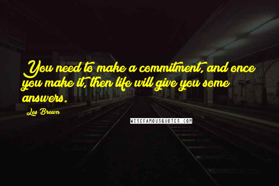 Les Brown Quotes: You need to make a commitment, and once you make it, then life will give you some answers.