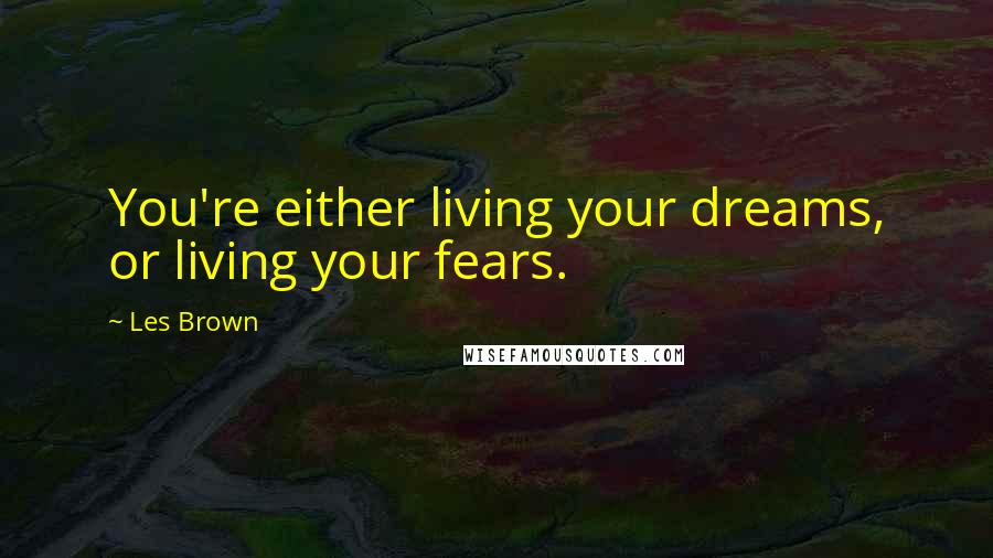 Les Brown Quotes: You're either living your dreams, or living your fears.