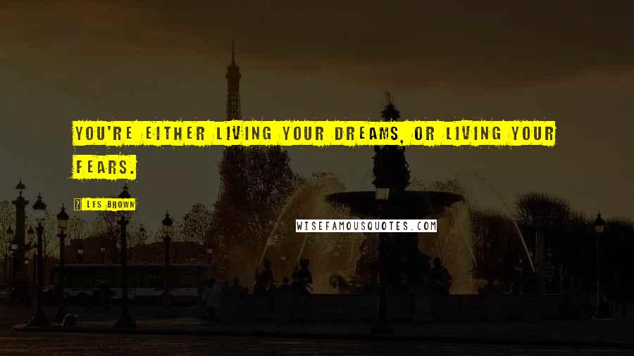 Les Brown Quotes: You're either living your dreams, or living your fears.