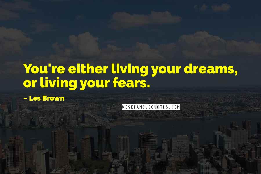 Les Brown Quotes: You're either living your dreams, or living your fears.