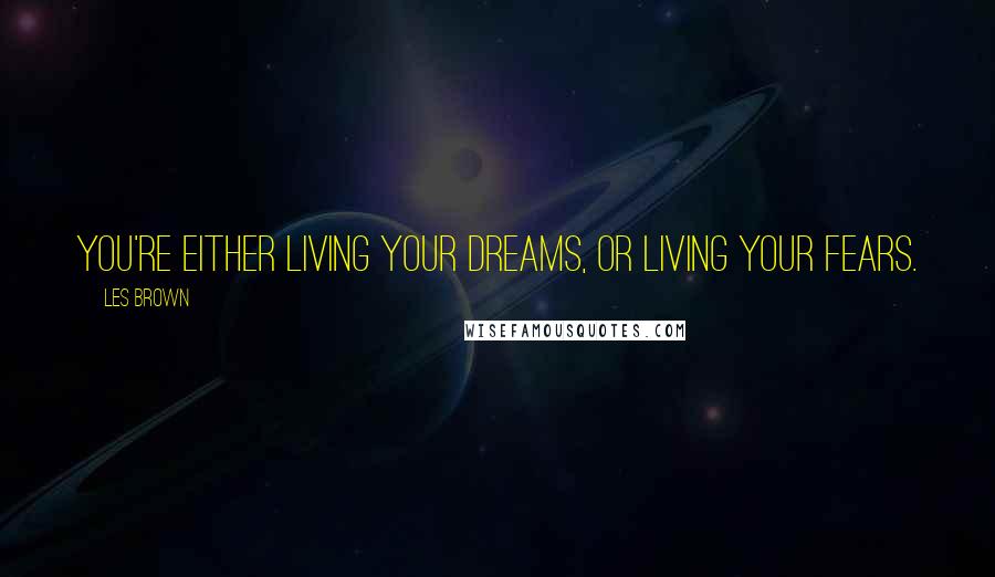 Les Brown Quotes: You're either living your dreams, or living your fears.