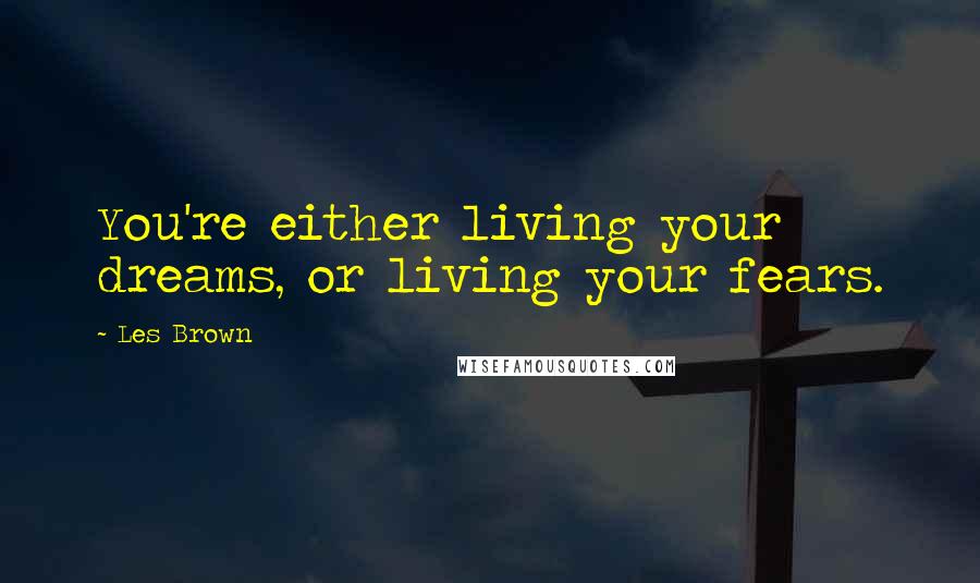 Les Brown Quotes: You're either living your dreams, or living your fears.