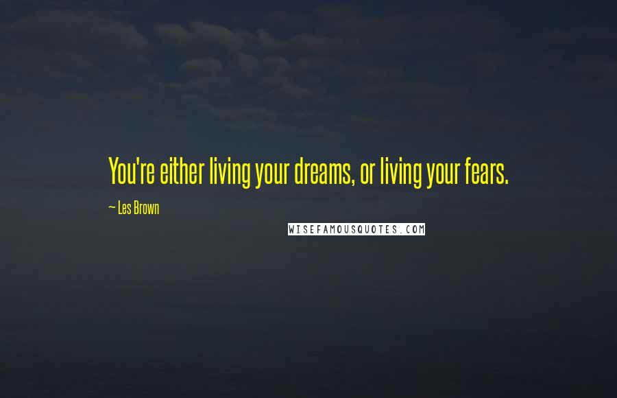 Les Brown Quotes: You're either living your dreams, or living your fears.