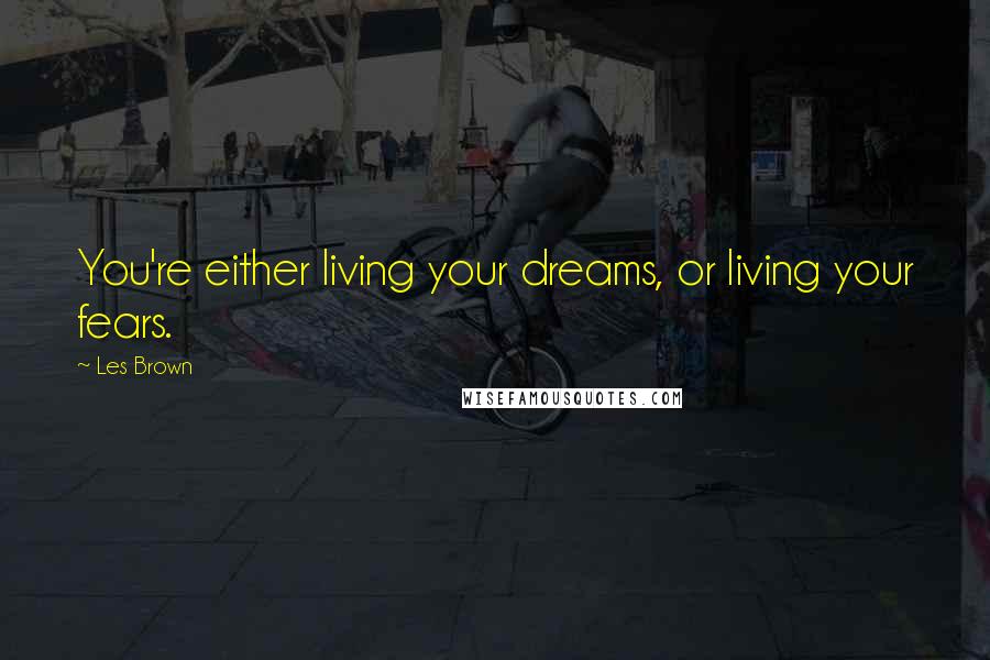 Les Brown Quotes: You're either living your dreams, or living your fears.