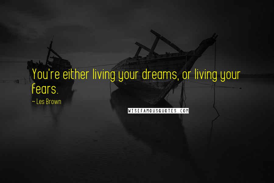 Les Brown Quotes: You're either living your dreams, or living your fears.