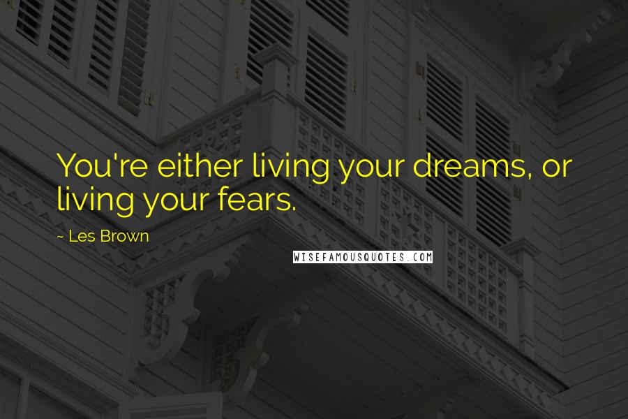 Les Brown Quotes: You're either living your dreams, or living your fears.
