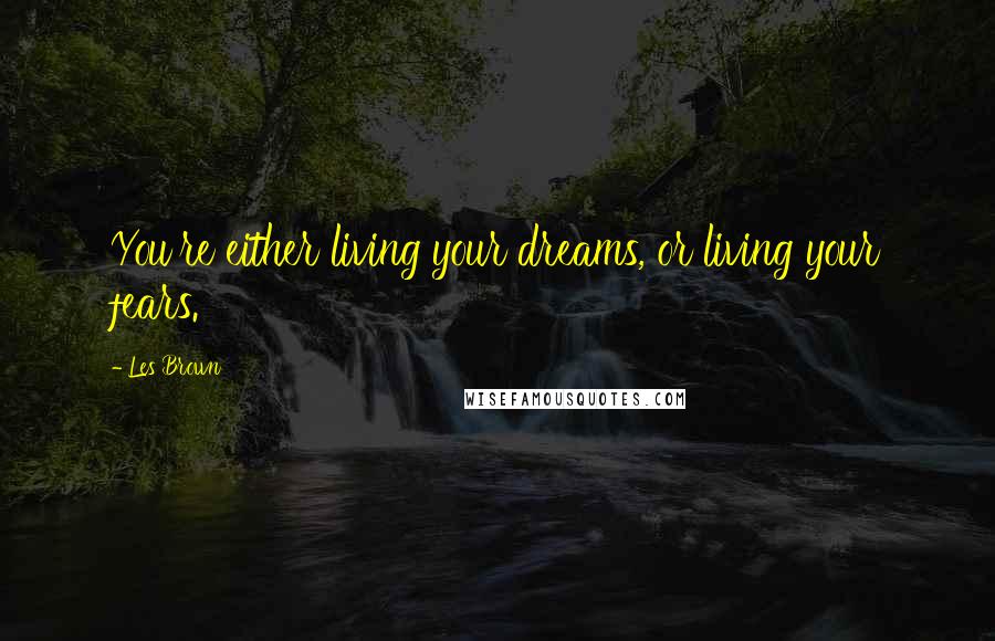 Les Brown Quotes: You're either living your dreams, or living your fears.