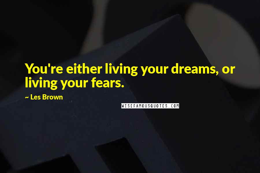 Les Brown Quotes: You're either living your dreams, or living your fears.