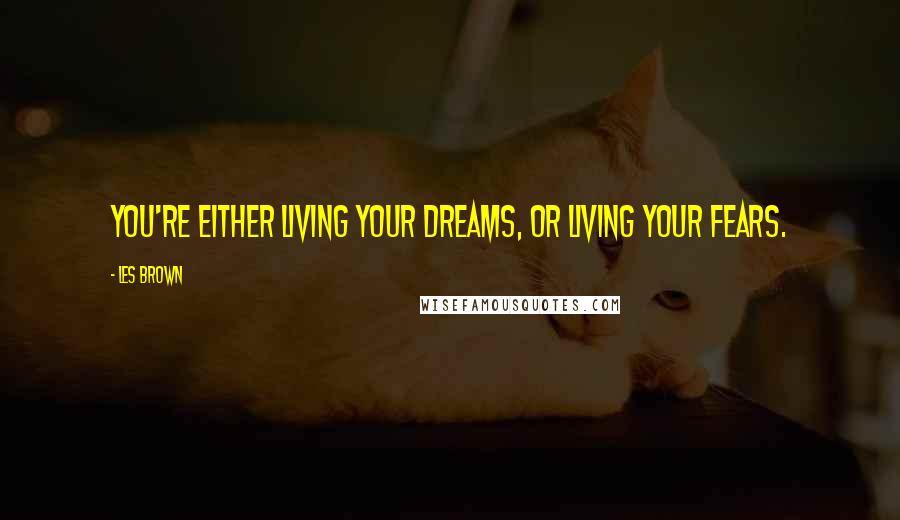 Les Brown Quotes: You're either living your dreams, or living your fears.