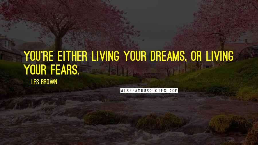 Les Brown Quotes: You're either living your dreams, or living your fears.