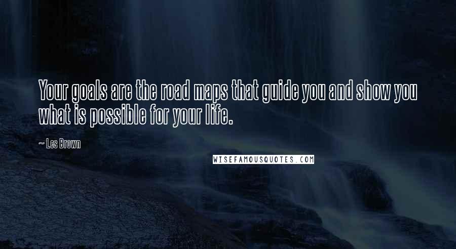 Les Brown Quotes: Your goals are the road maps that guide you and show you what is possible for your life.