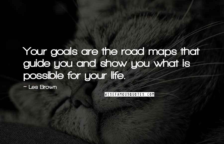 Les Brown Quotes: Your goals are the road maps that guide you and show you what is possible for your life.