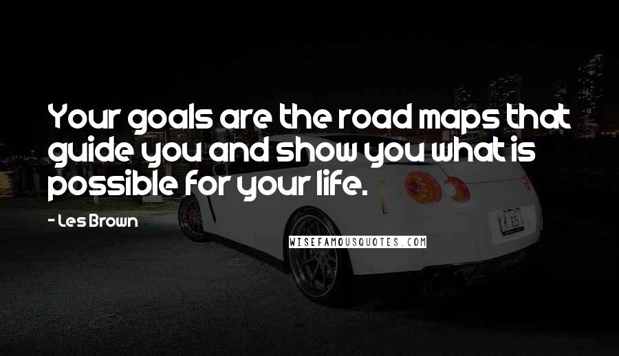 Les Brown Quotes: Your goals are the road maps that guide you and show you what is possible for your life.