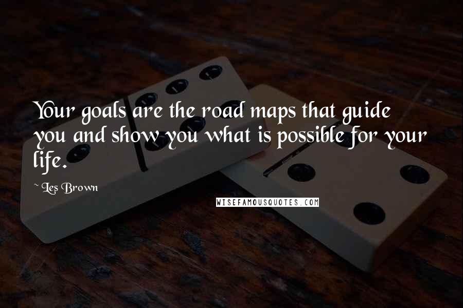 Les Brown Quotes: Your goals are the road maps that guide you and show you what is possible for your life.