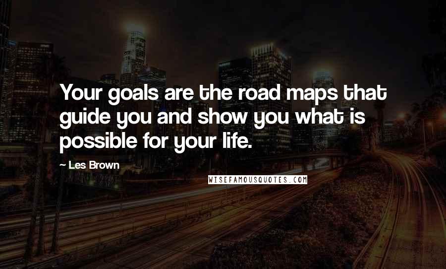 Les Brown Quotes: Your goals are the road maps that guide you and show you what is possible for your life.