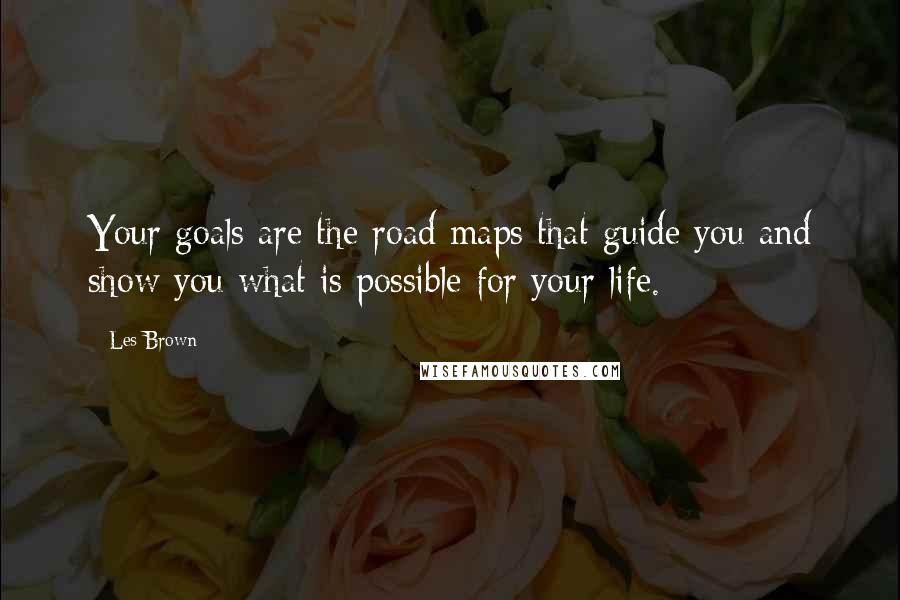 Les Brown Quotes: Your goals are the road maps that guide you and show you what is possible for your life.