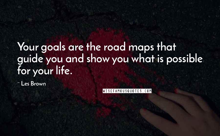 Les Brown Quotes: Your goals are the road maps that guide you and show you what is possible for your life.