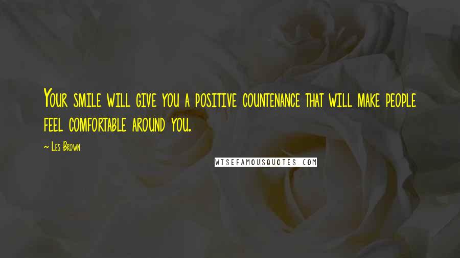 Les Brown Quotes: Your smile will give you a positive countenance that will make people feel comfortable around you.