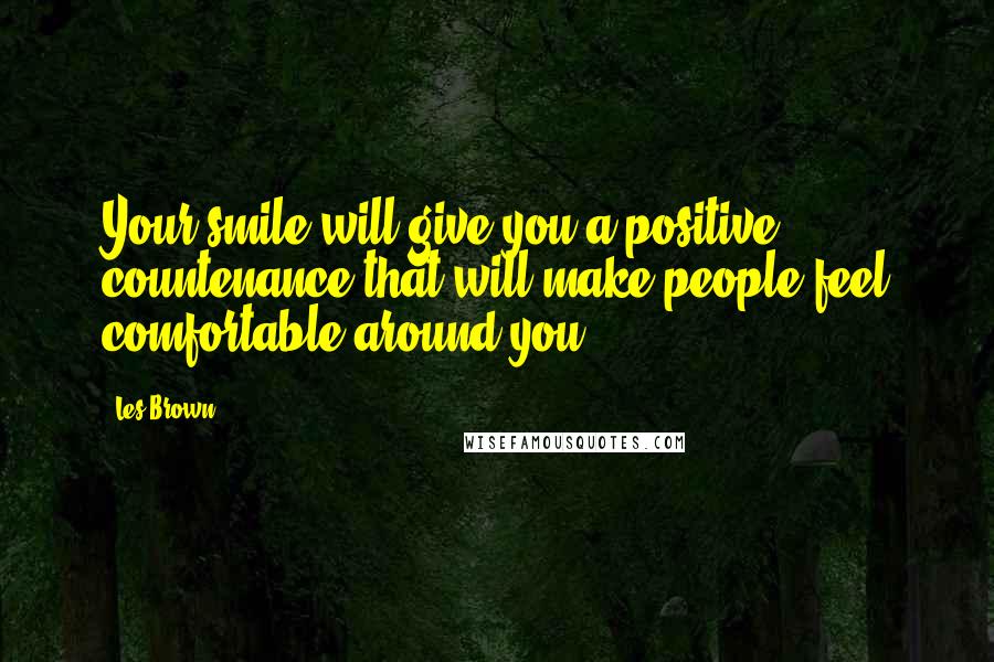 Les Brown Quotes: Your smile will give you a positive countenance that will make people feel comfortable around you.