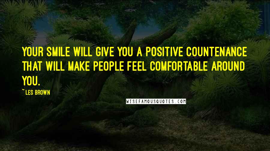 Les Brown Quotes: Your smile will give you a positive countenance that will make people feel comfortable around you.