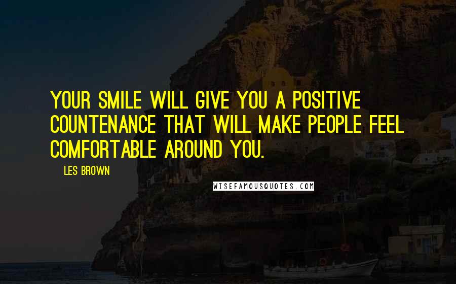 Les Brown Quotes: Your smile will give you a positive countenance that will make people feel comfortable around you.