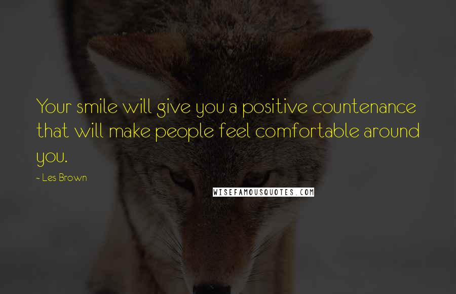 Les Brown Quotes: Your smile will give you a positive countenance that will make people feel comfortable around you.