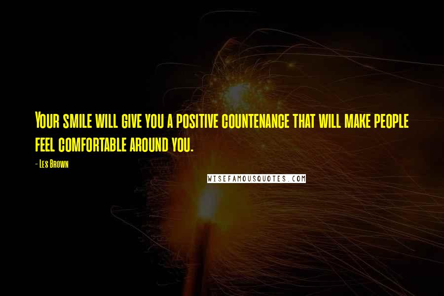 Les Brown Quotes: Your smile will give you a positive countenance that will make people feel comfortable around you.