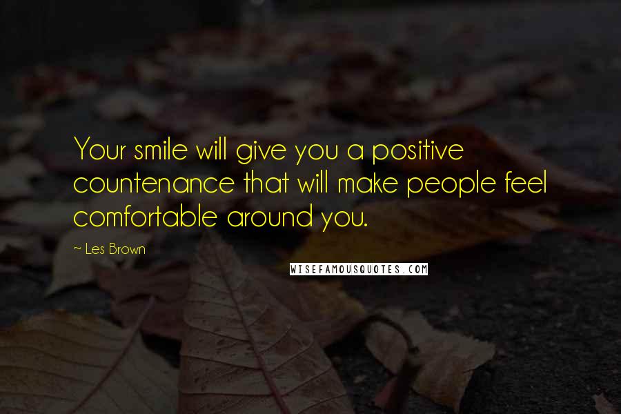 Les Brown Quotes: Your smile will give you a positive countenance that will make people feel comfortable around you.